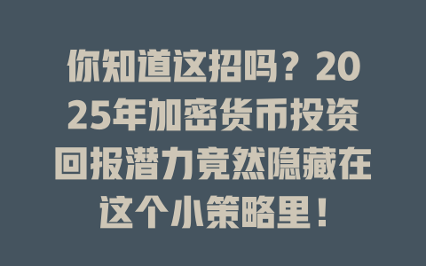 你知道这招吗？2025年加密货币投资回报潜力竟然隐藏在这个小策略里！ 一