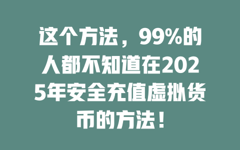 这个方法，99%的人都不知道在2025年安全充值虚拟货币的方法！ 一
