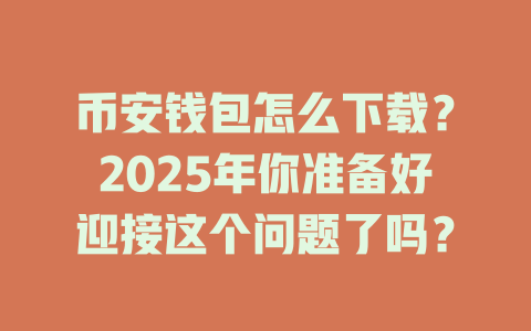 币安钱包怎么下载？2025年你准备好迎接这个问题了吗？ 一