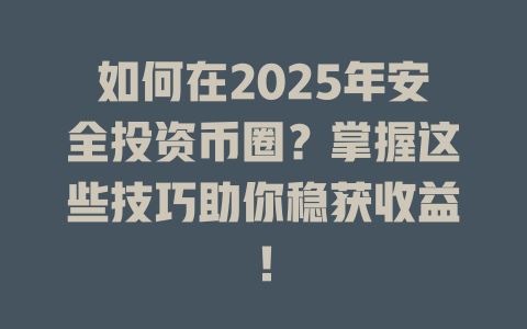 如何在2025年安全投资币圈?掌握这些技巧助你稳获收益! 一