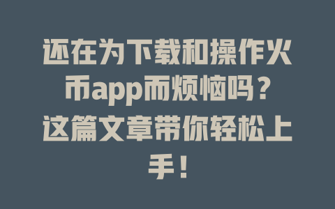 还在为下载和操作火币app而烦恼吗？这篇文章带你轻松上手！ 一