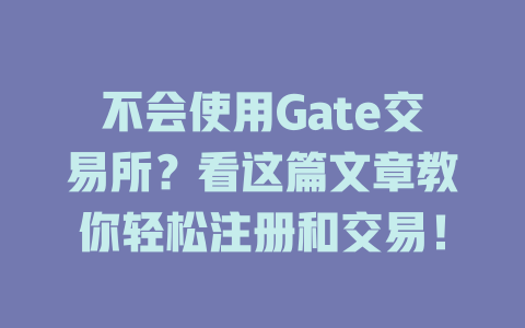 不会使用Gate交易所?看这篇文章教你轻松注册和交易! 一