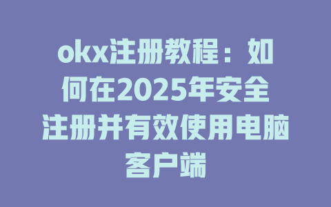 okx注册教程：如何在2025年安全注册并有效使用电脑客户端 一