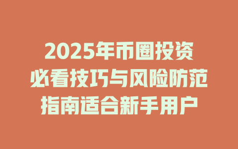 2025年币圈投资必看技巧与风险防范指南适合新手用户 一