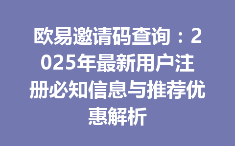 欧易邀请码查询：2025年最新用户注册必知信息与推荐优惠解析 一