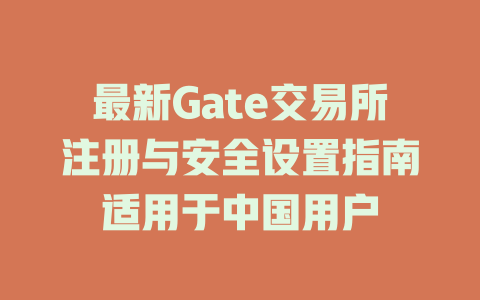 最新Gate交易所注册与安全设置指南适用于中国用户 一