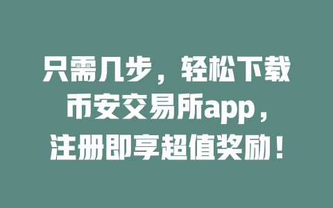 只需几步,轻松下载币安交易所app,注册即享超值奖励! 一