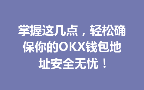 掌握这几点，轻松确保你的OKX钱包地址安全无忧！ 一
