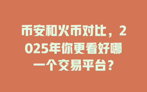 币安和火币对比,2025年你更看好哪一个交易平台? 一