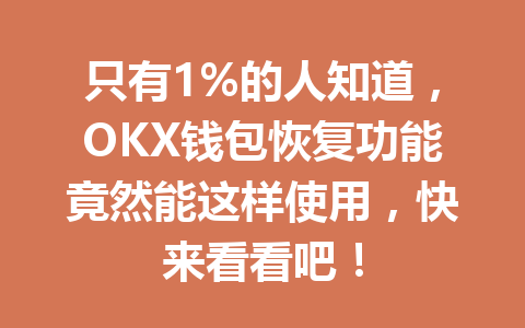 只有1%的人知道，OKX钱包恢复功能竟然能这样使用，快来看看吧！ 一