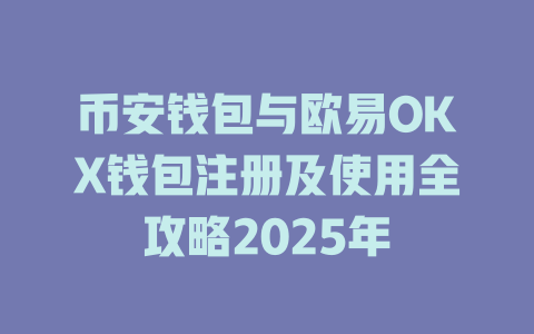 币安钱包与欧易OKX钱包注册及使用全攻略2025年 一