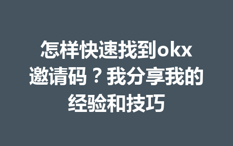 怎样快速找到okx邀请码？我分享我的经验和技巧 一
