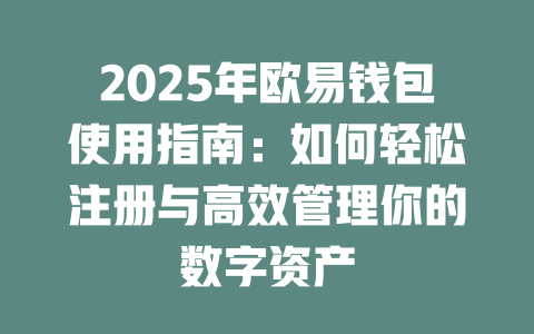 2025年欧易钱包使用指南：如何轻松注册与高效管理你的数字资产 一