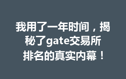 我用了一年时间，揭秘了gate交易所排名的真实内幕！ 一