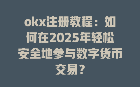 okx注册教程:如何在2025年轻松安全地参与数字货币交易? 一