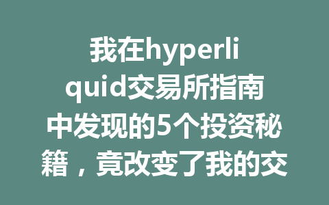 我在hyperliquid交易所指南中发现的5个投资秘籍，竟改变了我的交易方式！ 一
