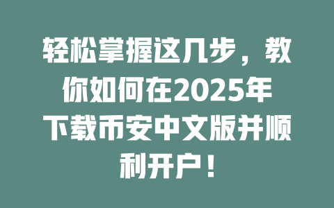 轻松掌握这几步,教你如何在2025年下载币安中文版并顺利开户! 一