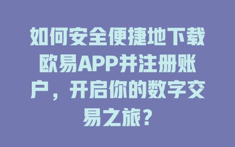 如何安全便捷地下载欧易APP并注册账户,开启你的数字交易之旅? 一