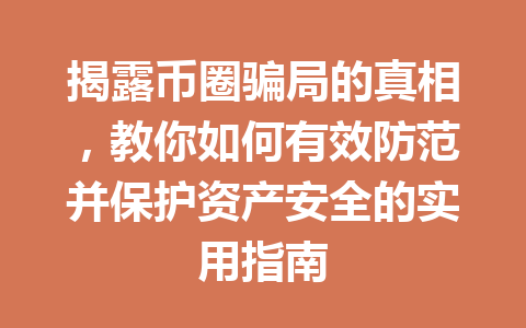 揭露币圈骗局的真相,教你如何有效防范并保护资产安全的实用指南 一