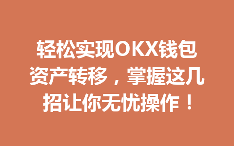 轻松实现OKX钱包资产转移，掌握这几招让你无忧操作！ 一