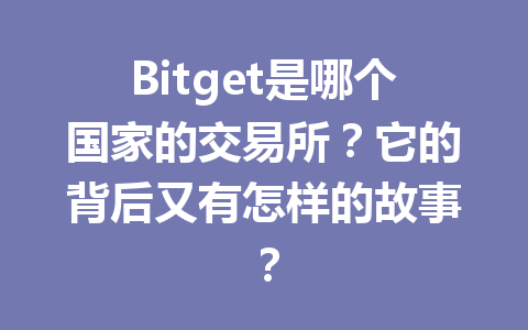 Bitget是哪个国家的交易所？它的背后又有怎样的故事？ 一