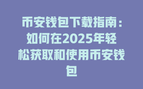币安钱包下载指南：如何在2025年轻松获取和使用币安钱包 一