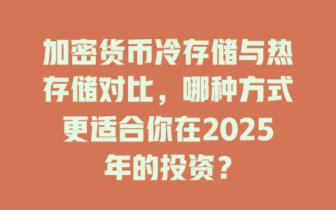 加密货币冷存储与热存储对比,哪种方式更适合你在2025年的投资? 一