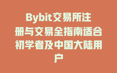 Bybit交易所注册与交易全指南适合初学者及中国大陆用户 一