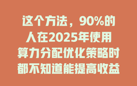 这个方法，90%的人在2025年使用算力分配优化策略时都不知道能提高收益！ 一