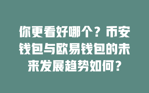 你更看好哪个？币安钱包与欧易钱包的未来发展趋势如何？ 一