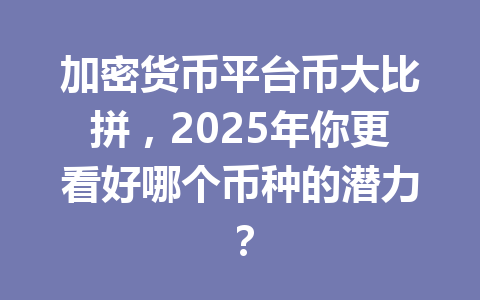 加密货币平台币大比拼，2025年你更看好哪个币种的潜力？ 一