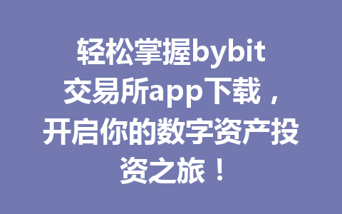 轻松掌握bybit交易所app下载，开启你的数字资产投资之旅！ 一