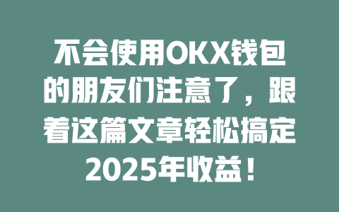 不会使用OKX钱包的朋友们注意了,跟着这篇文章轻松搞定2025年收益! 一
