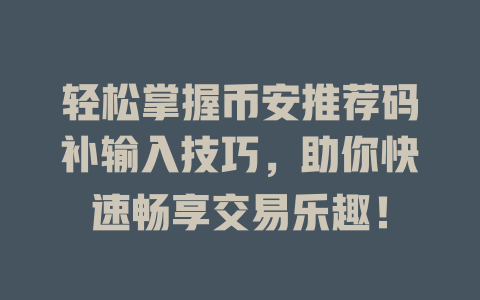 轻松掌握币安推荐码补输入技巧，助你快速畅享交易乐趣！ 一