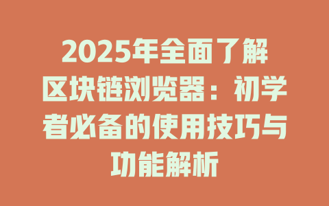 2025年全面了解区块链浏览器：初学者必备的使用技巧与功能解析 一