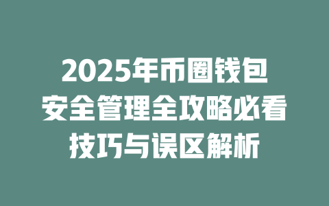 2025年币圈钱包安全管理全攻略必看技巧与误区解析 一