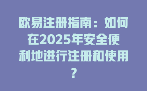 欧易注册指南：如何在2025年安全便利地进行注册和使用？ 一
