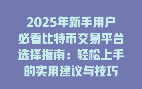 2025年新手用户必看比特币交易平台选择指南:轻松上手的实用建议与技巧 一