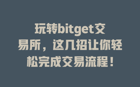 玩转bitget交易所,这几招让你轻松完成交易流程! 一