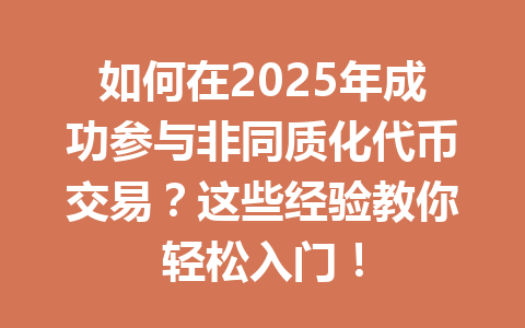 如何在2025年成功参与非同质化代币交易?这些经验教你轻松入门! 一