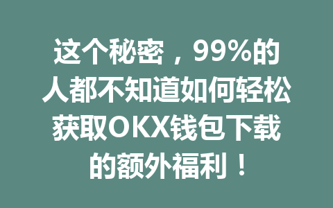 这个秘密，99%的人都不知道如何轻松获取OKX钱包下载的额外福利！ 一