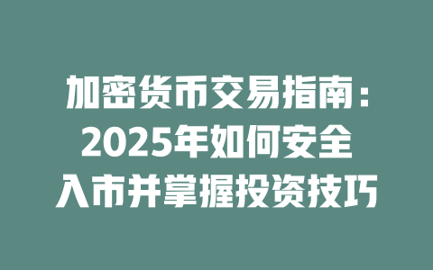 加密货币交易指南:2025年如何安全入市并掌握投资技巧 一