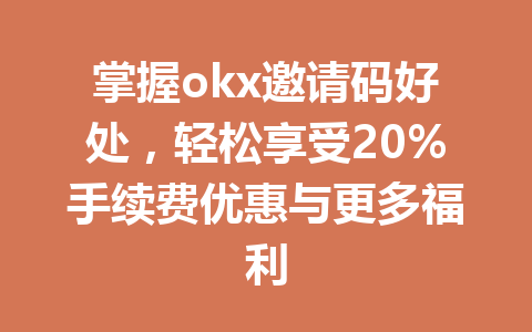 掌握okx邀请码好处,轻松享受20%手续费优惠与更多福利 一