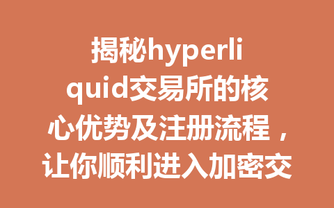 揭秘hyperliquid交易所的核心优势及注册流程，让你顺利进入加密交易新时代！ 一