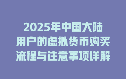 2025年中国大陆用户的虚拟货币购买流程与注意事项详解 一