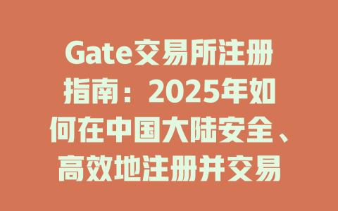 Gate交易所注册指南:2025年如何在中国大陆安全、高效地注册并交易 一
