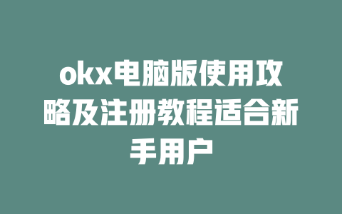 okx电脑版使用攻略及注册教程适合新手用户 一