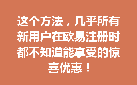 这个方法，几乎所有新用户在欧易注册时都不知道能享受的惊喜优惠！ 一