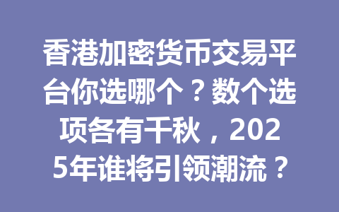 香港加密货币交易平台你选哪个？数个选项各有千秋，2025年谁将引领潮流？ 一