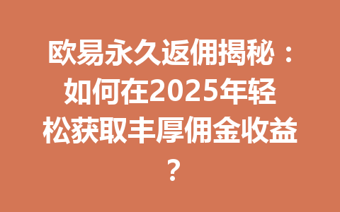 欧易永久返佣揭秘:如何在2025年轻松获取丰厚佣金收益? 一
